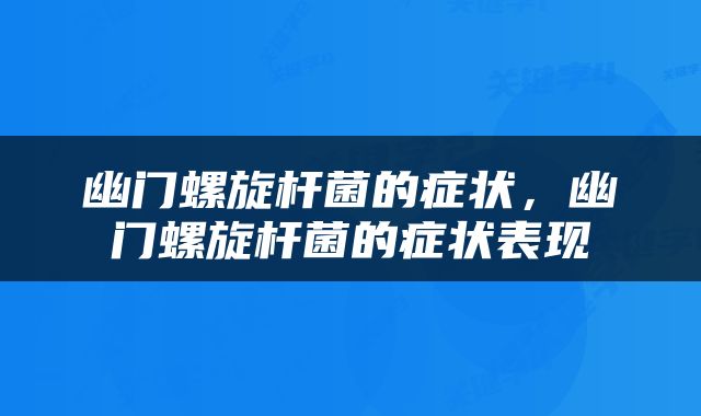 幽门螺旋杆菌的症状，幽门螺旋杆菌的症状表现