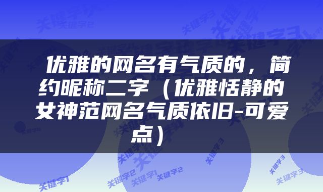  优雅的网名有气质的，简约昵称二字（优雅恬静的女神范网名气质依旧-可爱点） 