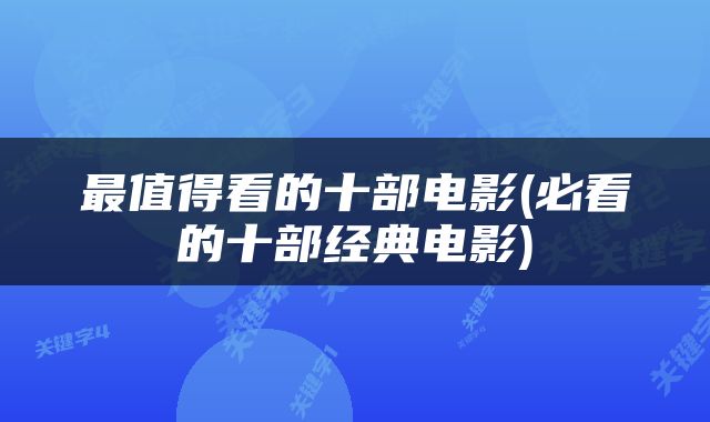 最值得看的十部电影(必看的十部经典电影)
