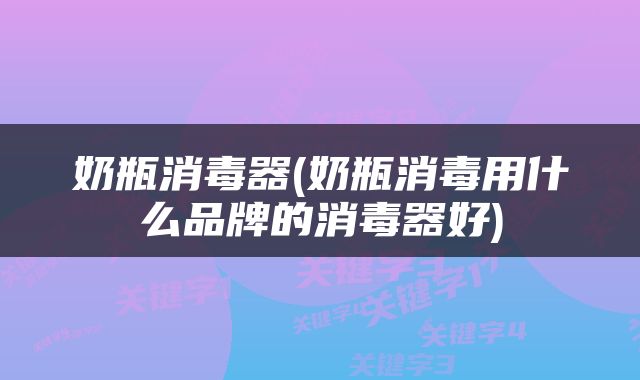 奶瓶消毒器(奶瓶消毒用什么品牌的消毒器好)