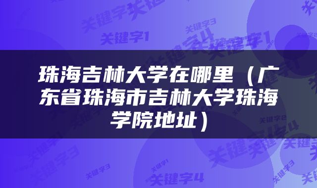 珠海吉林大学在哪里（广东省珠海市吉林大学珠海学院地址）