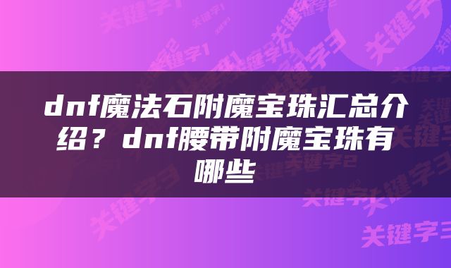 dnf魔法石附魔宝珠汇总介绍？dnf腰带附魔宝珠有哪些