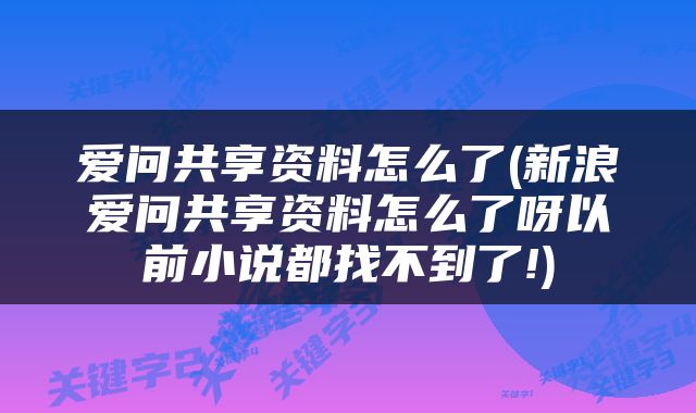 爱问共享资料怎么了(新浪爱问共享资料怎么了呀以前小说都找不到了!)