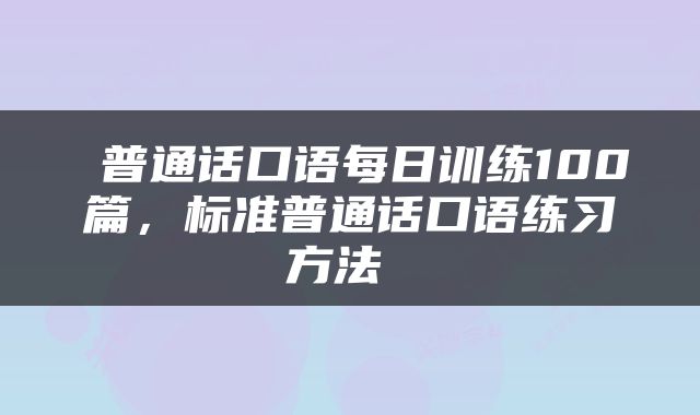  普通话口语每日训练100篇，标准普通话口语练习方法 