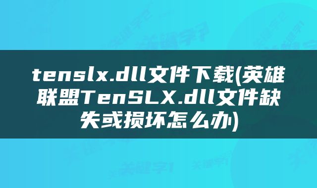 tenslx.dll文件下载(英雄联盟TenSLX.dll文件缺失或损坏怎么办)