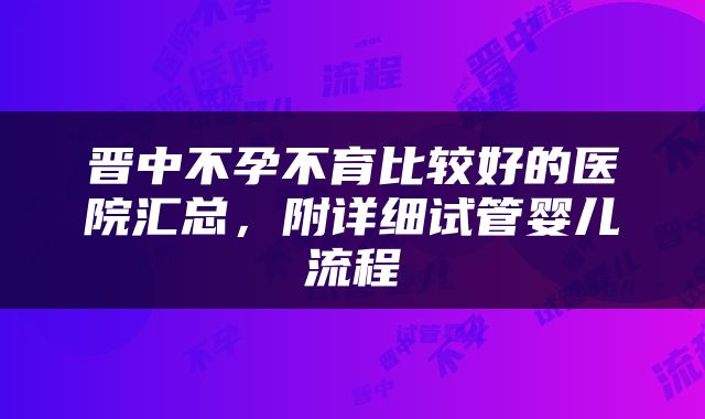 晋中不孕不育比较好的医院汇总，附详细试管婴儿流程