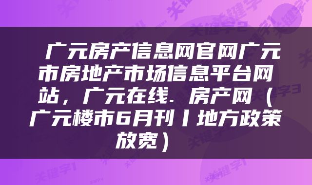 广元房产信息网官网广元市房地产市场信息平台网站,广元在线. 房产网(广元楼市6月刊丨地方政策放宽)
