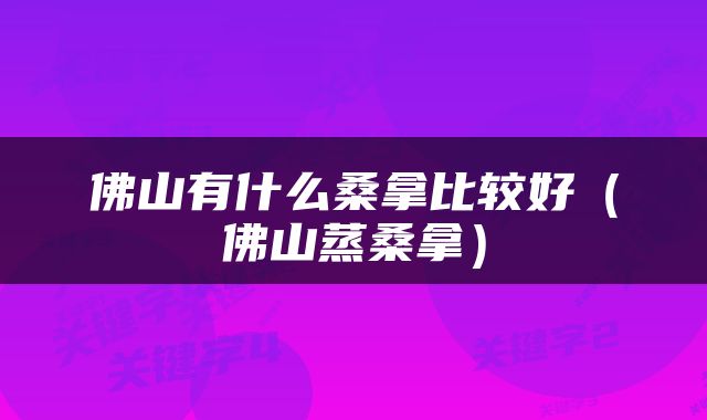 佛山有什么桑拿比较好（佛山蒸桑拿）