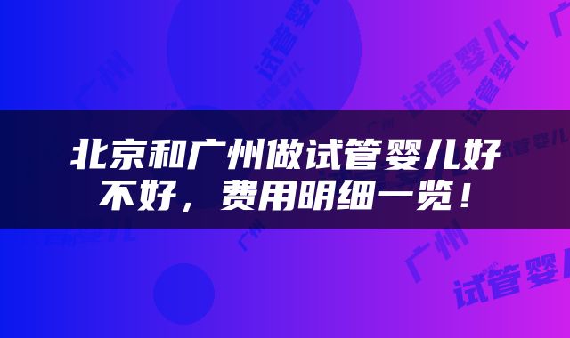北京和广州做试管婴儿好不好，费用明细一览！