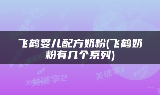 飞鹤婴儿配方奶粉(飞鹤奶粉有几个系列)