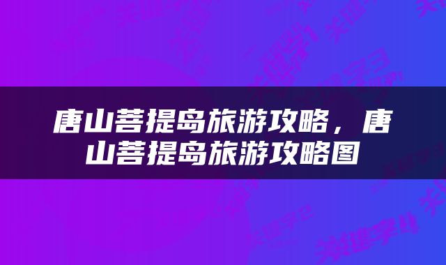 唐山菩提岛旅游攻略，唐山菩提岛旅游攻略图