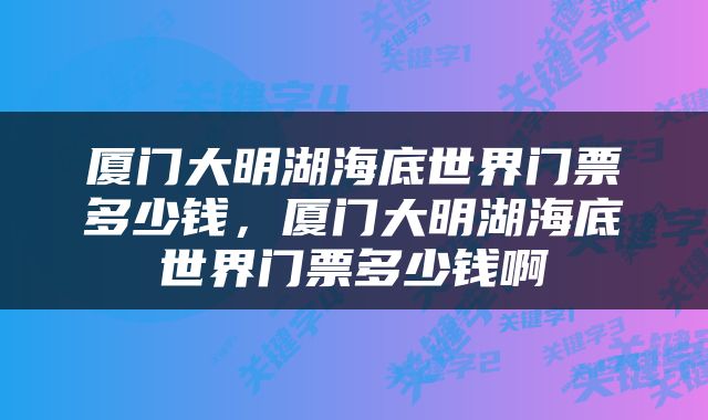 厦门大明湖海底世界门票多少钱，厦门大明湖海底世界门票多少钱啊