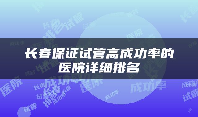 长春保证试管高成功率的医院详细排名
