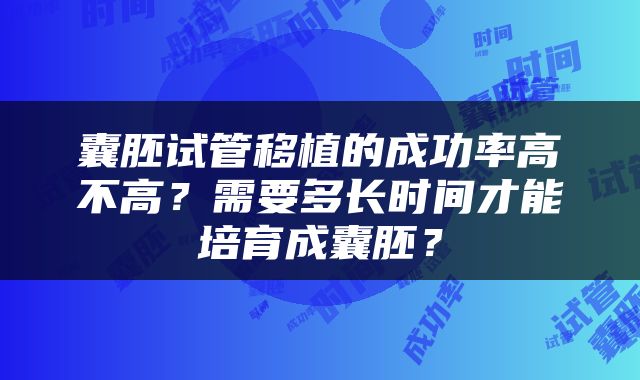 囊胚试管移植的成功率高不高？需要多长时间才能培育成囊胚？