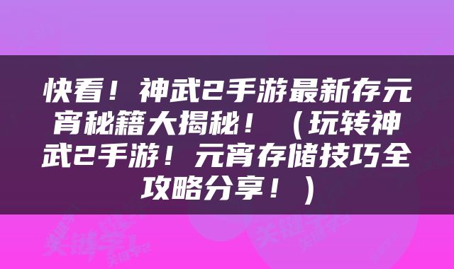 快看！神武2手游最新存元宵秘籍大揭秘！（玩转神武2手游！元宵存储技巧全攻略分享！）