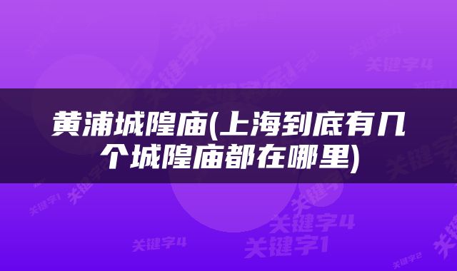 黄浦城隍庙(上海到底有几个城隍庙都在哪里)