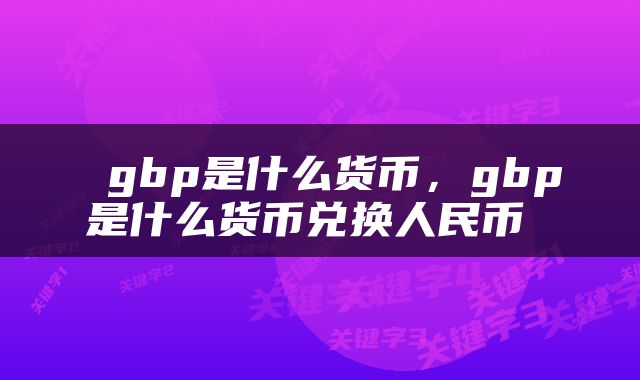  gbp是什么货币，gbp是什么货币兑换人民币 
