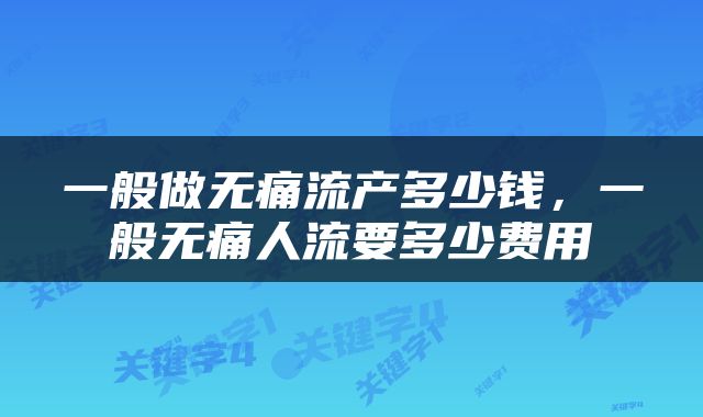 一般做无痛流产多少钱，一般无痛人流要多少费用
