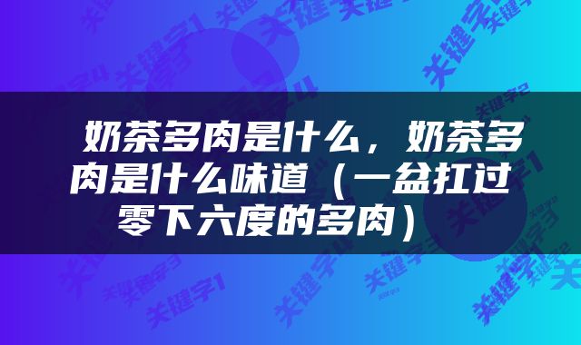  奶茶多肉是什么，奶茶多肉是什么味道（一盆扛过零下六度的多肉） 