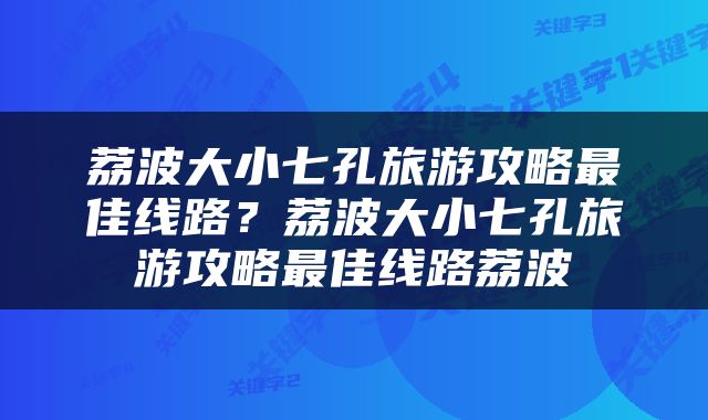 荔波大小七孔旅游攻略最佳线路？荔波大小七孔旅游攻略最佳线路荔波