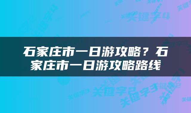石家庄市一日游攻略?石家庄市一日游攻略路线