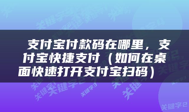  支付宝付款码在哪里，支付宝快捷支付（如何在桌面快速打开支付宝扫码） 
