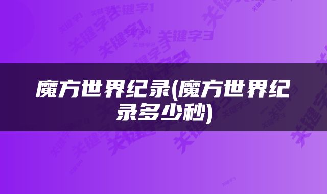 魔方世界纪录(魔方世界纪录多少秒)
