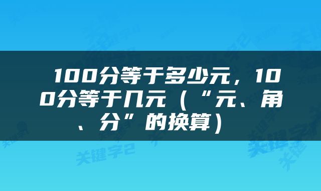  100分等于多少元，100分等于几元（“元、角、分”的换算） 