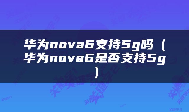 华为nova6支持5g吗（华为nova6是否支持5g）