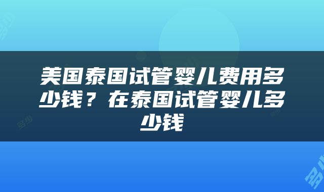 美国泰国试管婴儿费用多少钱？在泰国试管婴儿多少钱