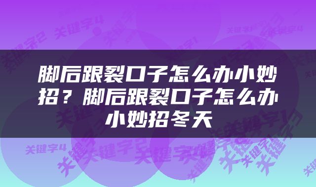 脚后跟裂口子怎么办小妙招？脚后跟裂口子怎么办小妙招冬天