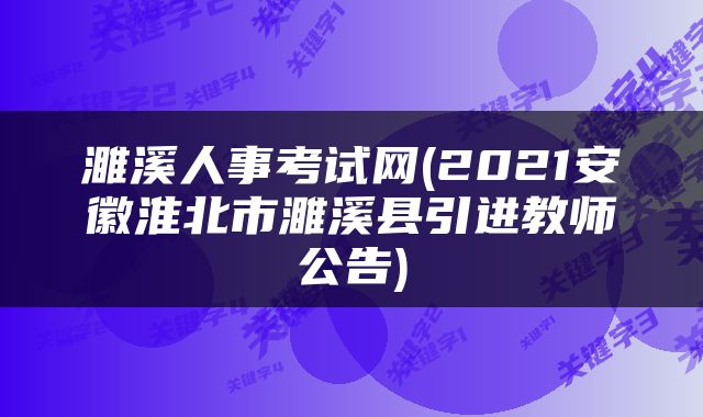 濉溪人事考试网(2021安徽淮北市濉溪县引进教师公告)
