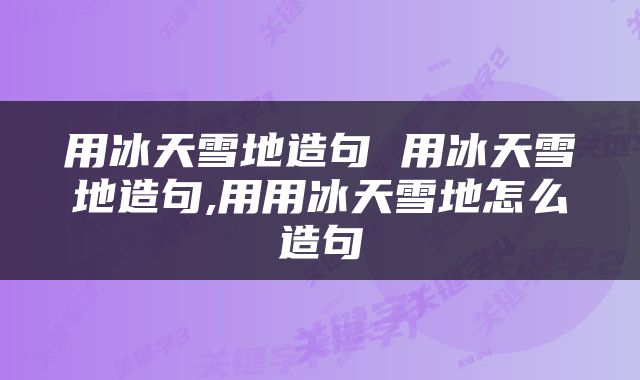 用冰天雪地造句 用冰天雪地造句,用用冰天雪地怎么造句