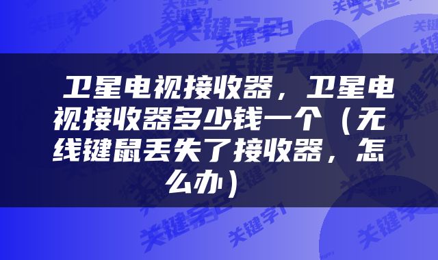 卫星电视接收器，卫星电视接收器多少钱一个（无线键鼠丢失了接收器，怎么办） 