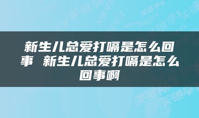 新生儿总爱打嗝是怎么回事 新生儿总爱打嗝是怎么回事啊