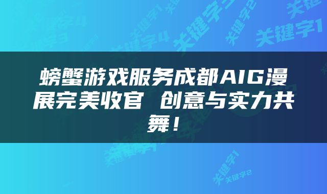 螃蟹游戏服务成都AIG漫展完美收官 创意与实力共舞！