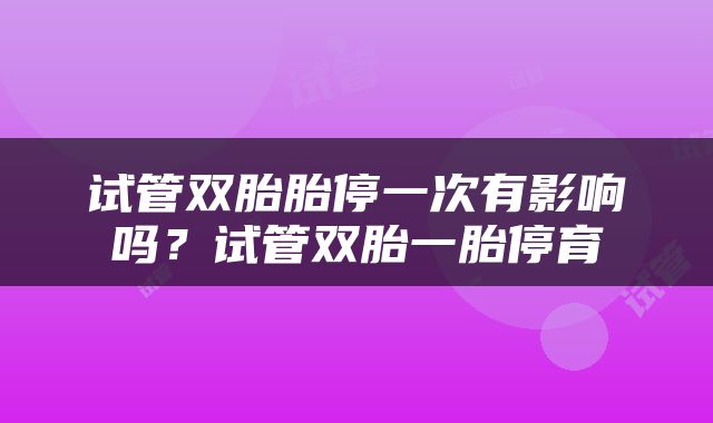 试管双胎胎停一次有影响吗？试管双胎一胎停育