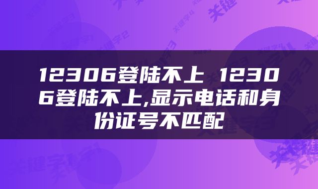 12306登陆不上 12306登陆不上,显示电话和身份证号不匹配