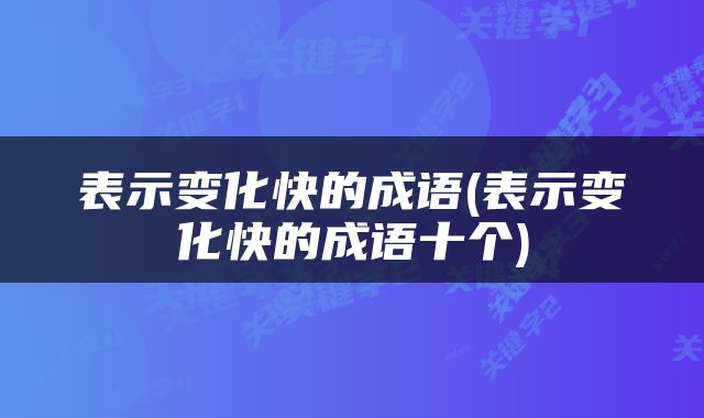 表示变化快的成语(表示变化快的成语十个)