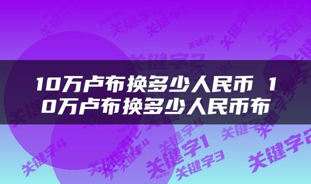 10万卢布换多少人民币 10万卢布换多少人民币布