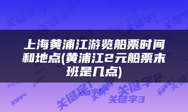 上海黄浦江游览船票时间和地点(黄浦江2元船票末班是几点)