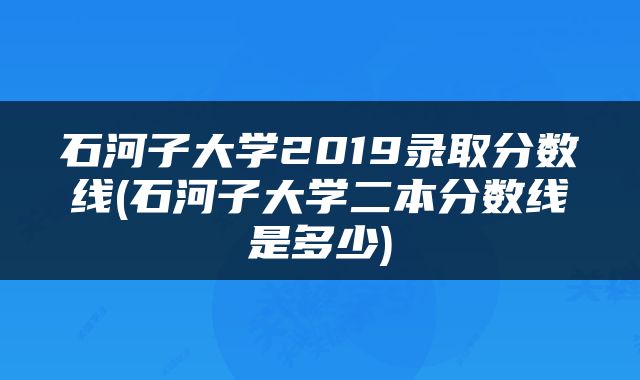 石河子大学2019录取分数线(石河子大学二本分数线是多少)