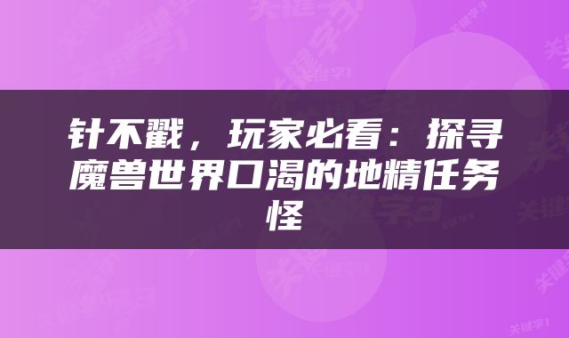 针不戳，玩家必看：探寻魔兽世界口渴的地精任务怪