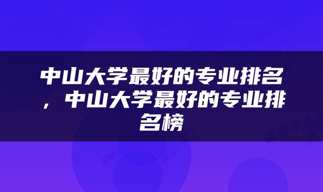 中山大学最好的专业排名，中山大学最好的专业排名榜