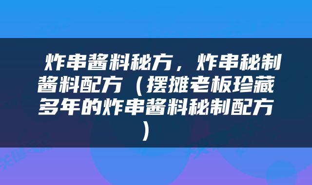  炸串酱料秘方，炸串秘制酱料配方（摆摊老板珍藏多年的炸串酱料秘制配方） 