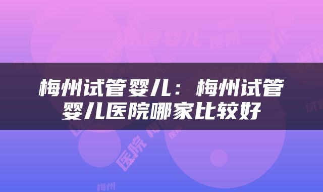 梅州试管婴儿：梅州试管婴儿医院哪家比较好
