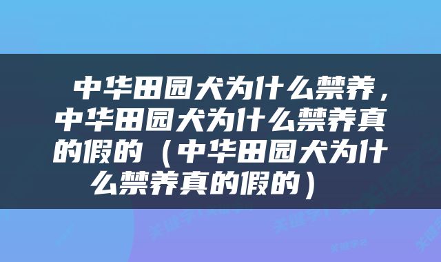  中华田园犬为什么禁养，中华田园犬为什么禁养真的假的（中华田园犬为什么禁养真的假的） 