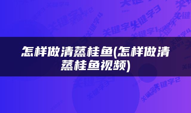 怎样做清蒸桂鱼(怎样做清蒸桂鱼视频)