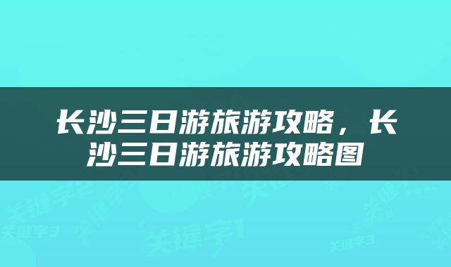 长沙三日游旅游攻略，长沙三日游旅游攻略图