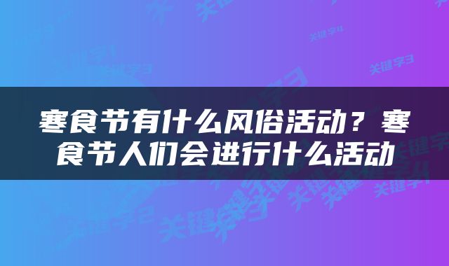 寒食节有什么风俗活动？寒食节人们会进行什么活动